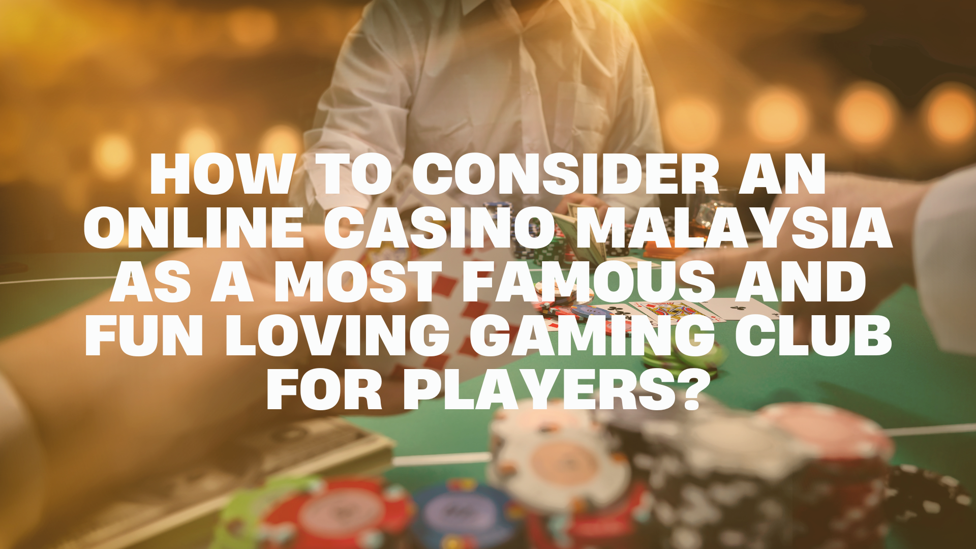 How to Consider an Online Casino Malaysia as a Most Famous and Fun Loving Gaming Club for Players